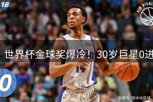 世界杯金球奖爆冷！30岁巨星0进球获奖，梅西当场落泪一夜遭3打击