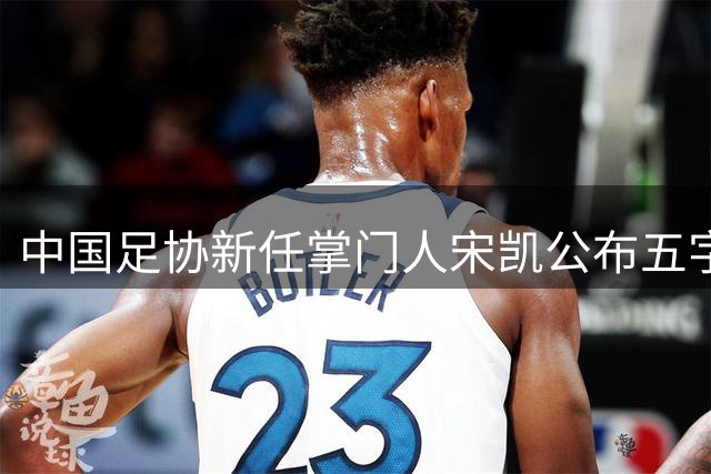 中国足协新任掌门人宋凯公布"五字方针" 聚焦青训与竞争机制改革