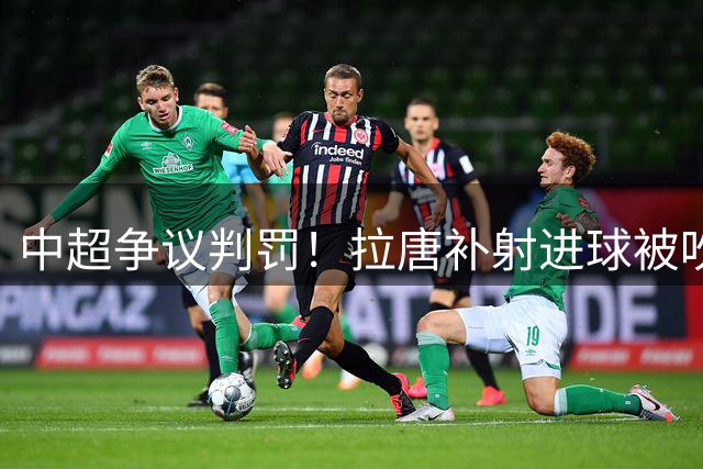 中超争议判罚！拉唐补射进球被吹 越位线引球迷热议