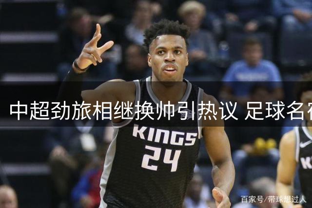 中超劲旅相继换帅引热议 足球名宿点破俱乐部管理核心问题