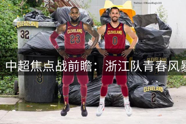 中超焦点战前瞻：浙江队青春风暴遭遇大连英博外援群