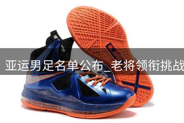 亚运男足名单公布 老将领衔挑战死亡之组