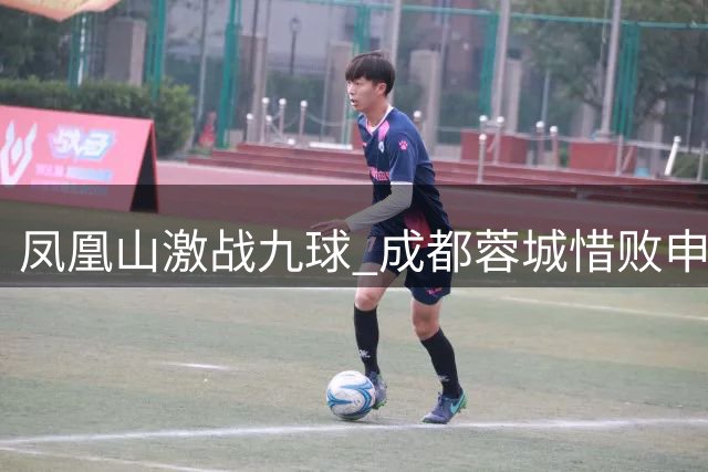 凤凰山激战九球 成都蓉城惜败申花