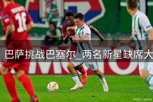 巴萨挑战巴塞尔 两名新星缺席大名单
