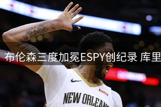 布伦森三度加冕ESPY创纪录 库里荣获阿里人道主义奖