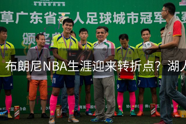 布朗尼NBA生涯迎来转折点？湖人传奇力挺其独立发展