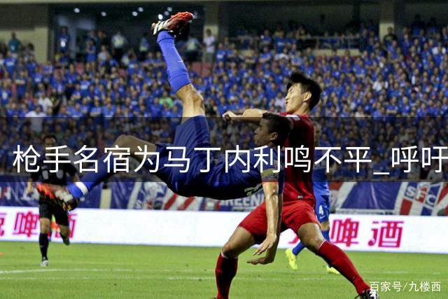 枪手名宿为马丁内利鸣不平 呼吁给予功勋球员应有尊重
