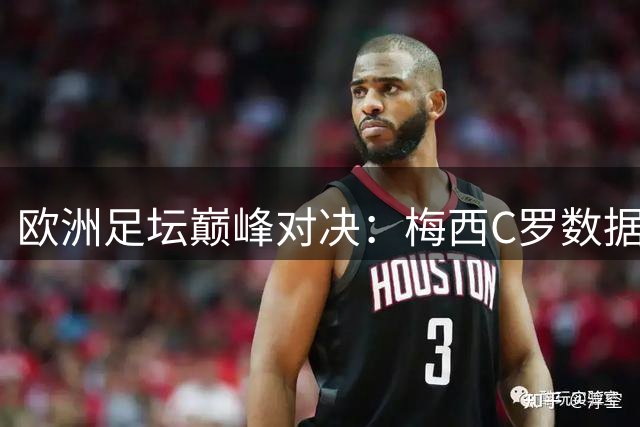 欧洲足坛巅峰对决：梅西C罗数据全解析 谁才是真正的王者？