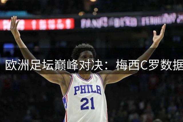 欧洲足坛巅峰对决：梅西C罗数据全解析 谁才是真正的王者？