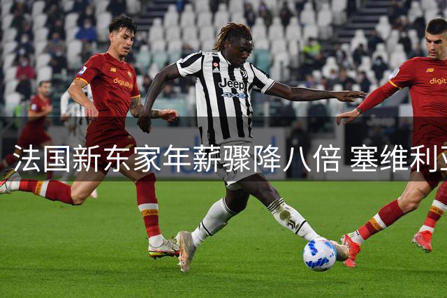 法国新东家年薪骤降八倍 塞维利亚旧将薪资闹剧引争议