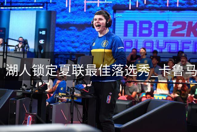 湖人锁定夏联最佳落选秀 卡鲁马双向合同加盟补强锋线