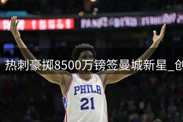 热刺豪掷8500万镑签曼城新星 创蓝月亮出售纪录