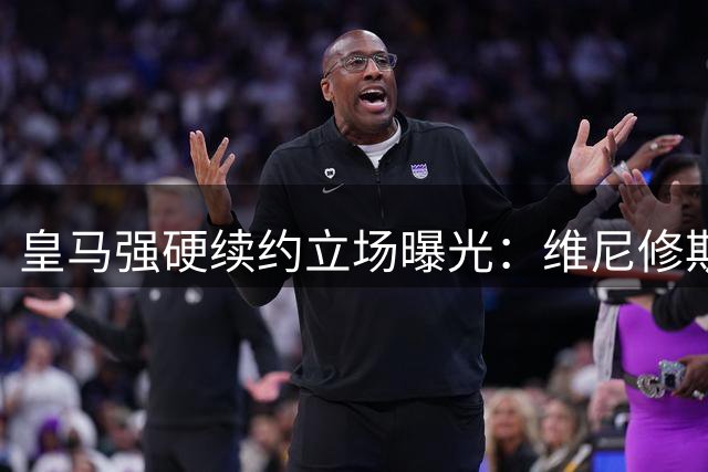 皇马强硬续约立场曝光：维尼修斯面临2200万欧年薪最后通牒