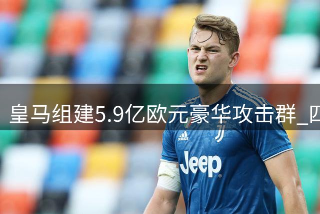 皇马组建5.9亿欧元豪华攻击群 四巨星上赛季合力制造121球