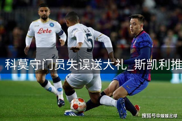 科莫守门员失误送大礼 斯凯利推射空门后比心致意