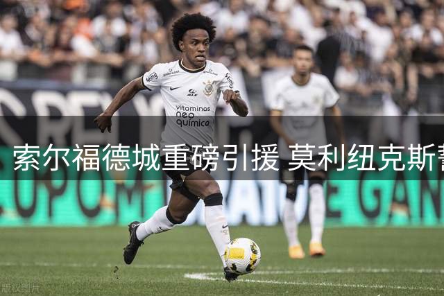 索尔福德城重磅引援 莫利纽克斯誓言助力球队升级