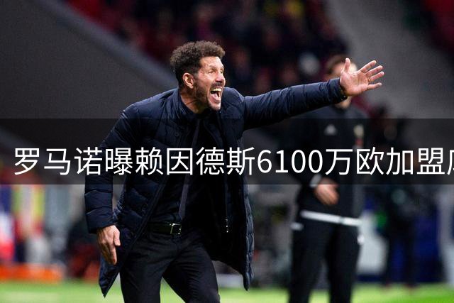 罗马诺曝赖因德斯6100万欧加盟库迪西亚 5年合约价值超亿元