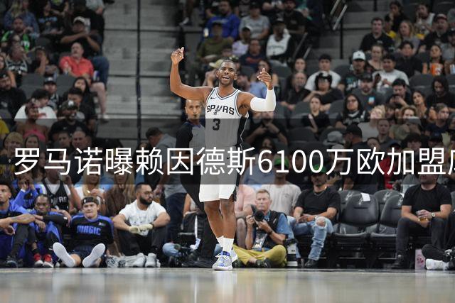 罗马诺曝赖因德斯6100万欧加盟库迪西亚 5年合约价值超亿元