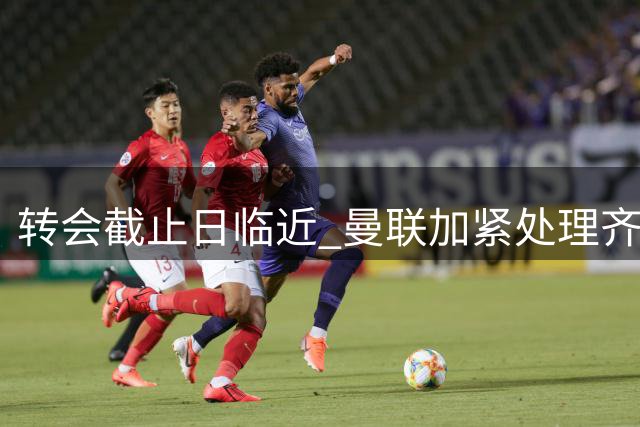 转会截止日临近 曼联加紧处理齐尔克泽租借事宜