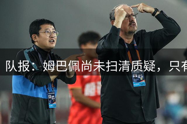 队报：姆巴佩尚未扫清质疑，只有拿下西甲或欧冠才能赢得球迷
