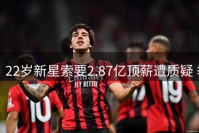 22岁新星索要2.87亿顶薪遭质疑 季后赛低迷暴露致命短板