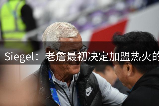 Siegel：老詹最初决定加盟热火的传闻是假消息 他从未更改过选择