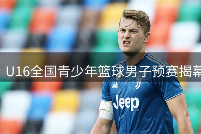 U16全国青少年篮球男子预赛揭幕在即 各战队阵容出炉