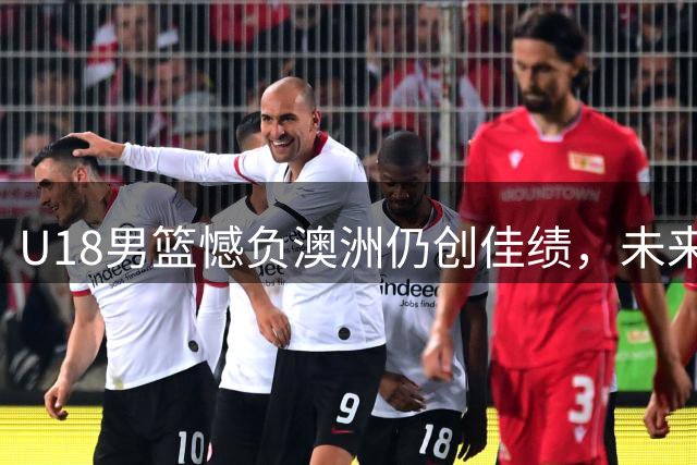 U18男篮憾负澳洲仍创佳绩，未来可期